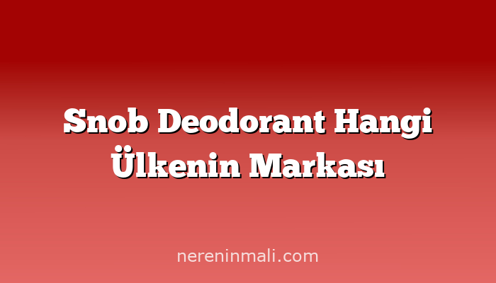 Snob Deodorant Hangi Ülkenin Markası