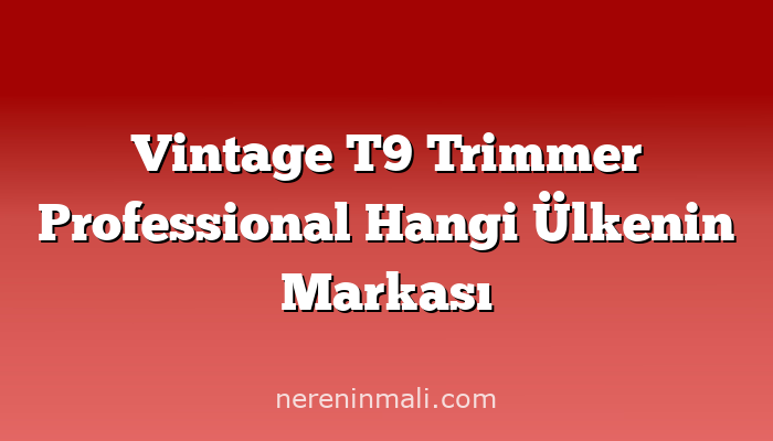 Vintage T9 Trimmer Professional Hangi Ülkenin Markası