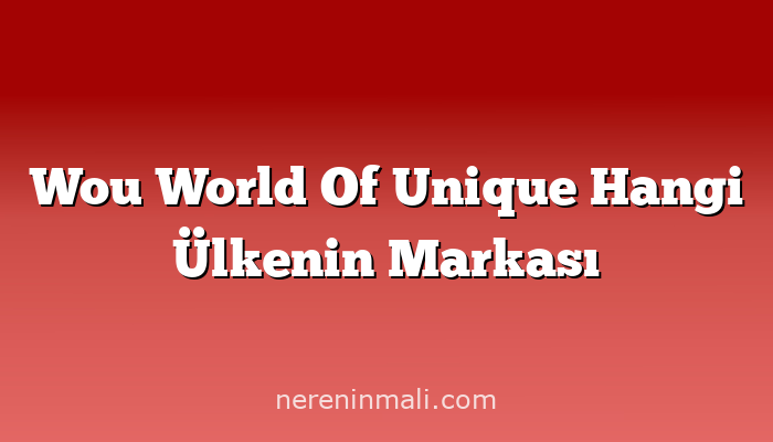 Wou World Of Unique Hangi Ülkenin Markası