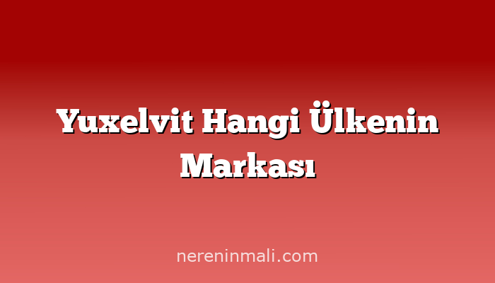 Yuxelvit Hangi Ülkenin Markası