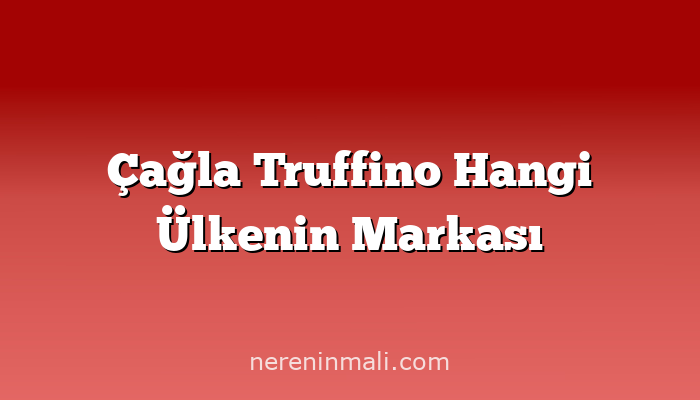 Çağla Truffino Hangi Ülkenin Markası