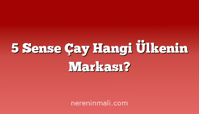 5 Sense Çay Hangi Ülkenin Markası?