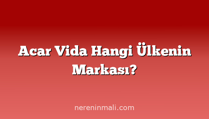 Acar Vida Hangi Ülkenin Markası?