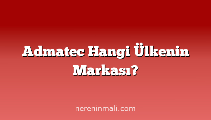 Admatec Hangi Ülkenin Markası?