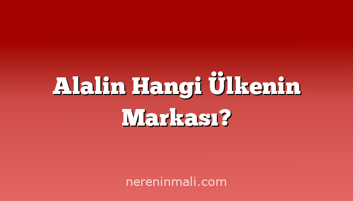 Alalin Hangi Ülkenin Markası?