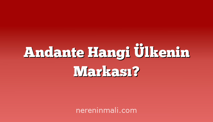 Andante Hangi Ülkenin Markası?