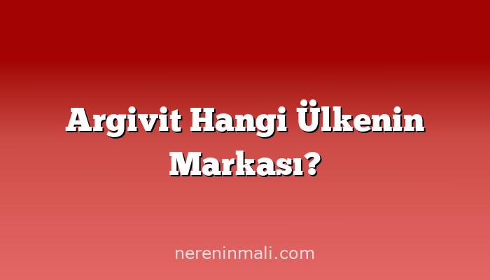 Argivit Hangi Ülkenin Markası?