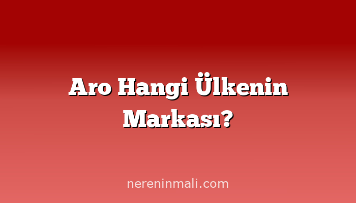 Aro Hangi Ülkenin Markası?