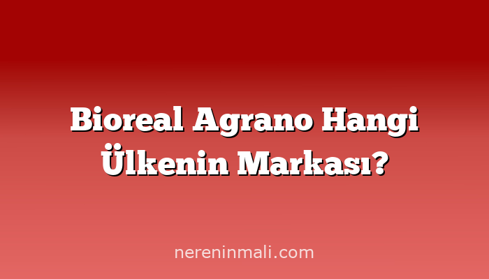 Bioreal Agrano Hangi Ülkenin Markası?