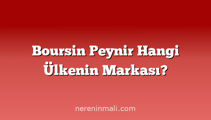 Boursin Peynir Hangi Ülkenin Markası?