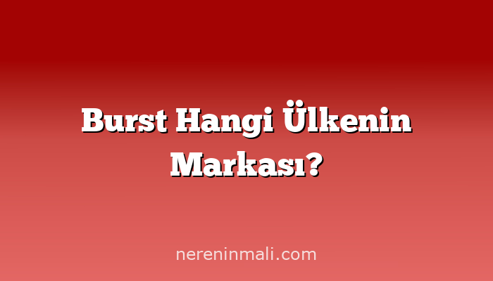 Burst Hangi Ülkenin Markası?