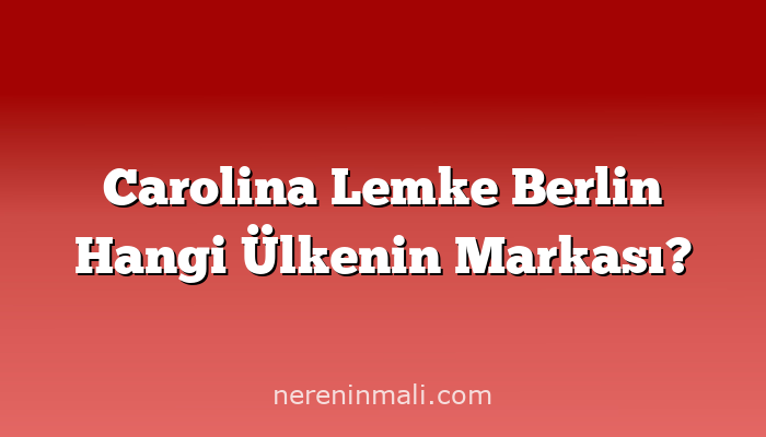 Carolina Lemke Berlin Hangi Ülkenin Markası?