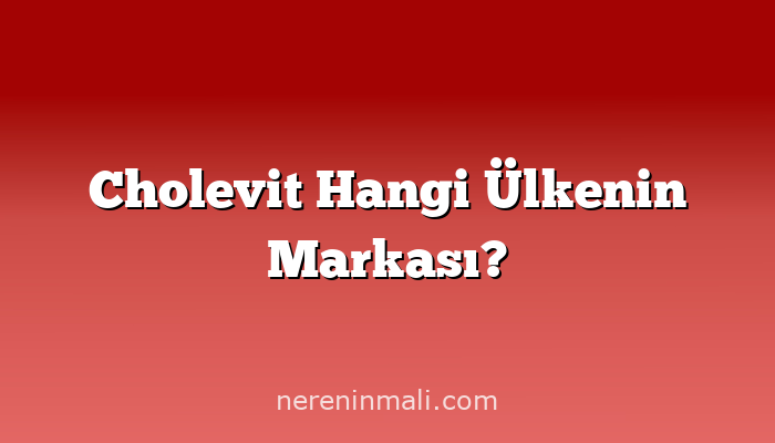 Cholevit Hangi Ülkenin Markası?