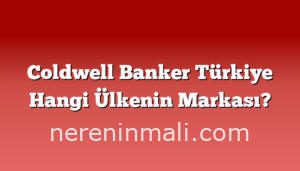 Coldwell Banker Türkiye Hangi Ülkenin Markası?