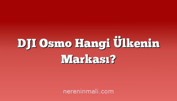 DJI Osmo Hangi Ülkenin Markası?