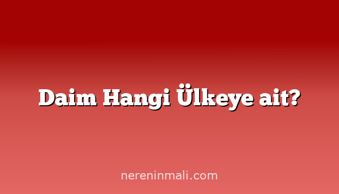 Daim Hangi Ülkeye ait?