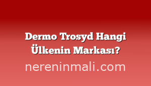 Dermo Trosyd Hangi Ülkenin Markası?