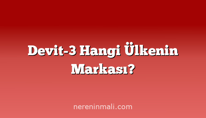 Devit-3 Hangi Ülkenin Markası?