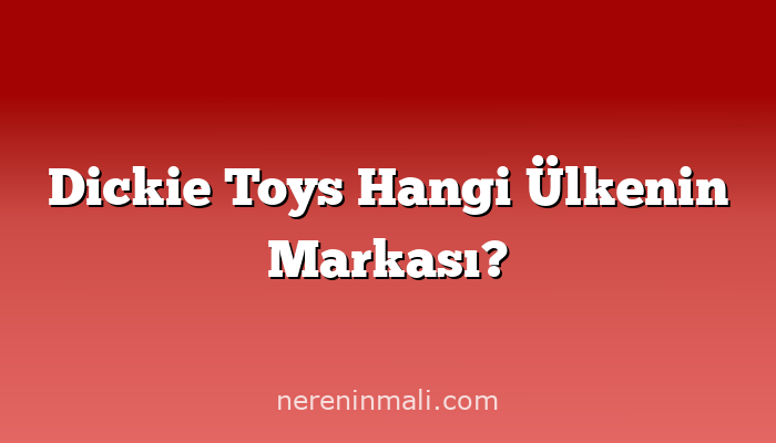 Dickie Toys Hangi Ülkenin Markası?