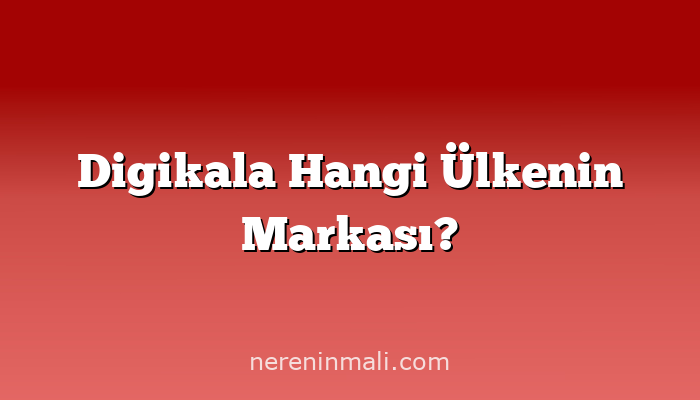 Digikala Hangi Ülkenin Markası?