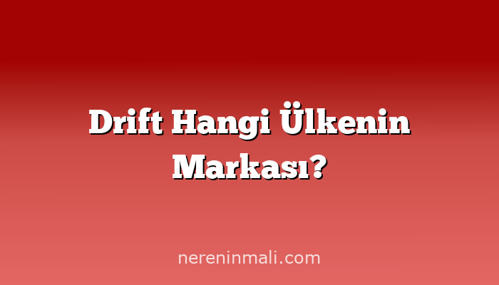 Drift Hangi Ülkenin Markası?