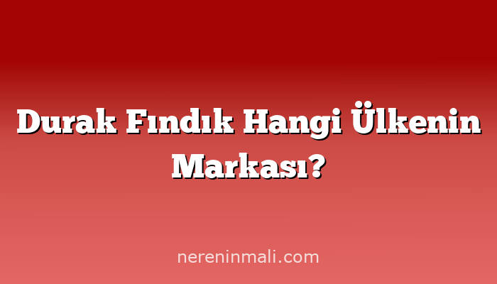 Durak Fındık Hangi Ülkenin Markası?