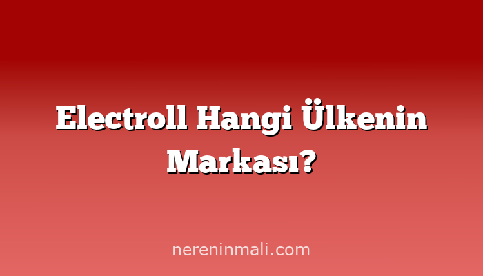 Electroll Hangi Ülkenin Markası?