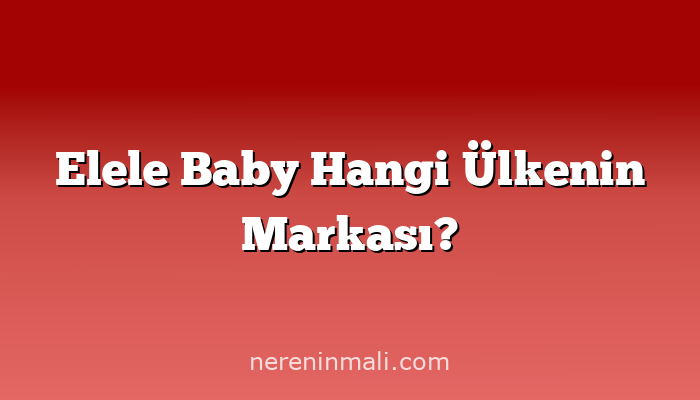 Elele Baby Hangi Ülkenin Markası?