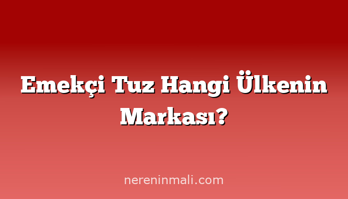 Emekçi Tuz Hangi Ülkenin Markası?