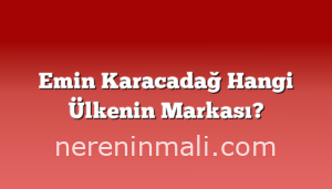 Emin Karacadağ Hangi Ülkenin Markası?