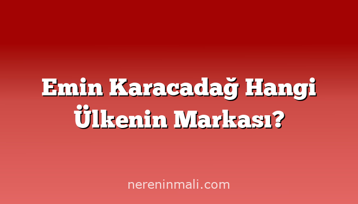 Emin Karacadağ Hangi Ülkenin Markası?