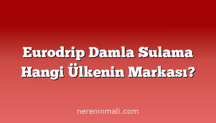 Eurodrip Damla Sulama Hangi Ülkenin Markası?