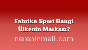 Fabrika Sport Hangi Ülkenin Markası?