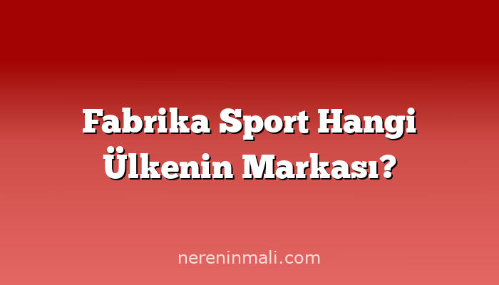 Fabrika Sport Hangi Ülkenin Markası?