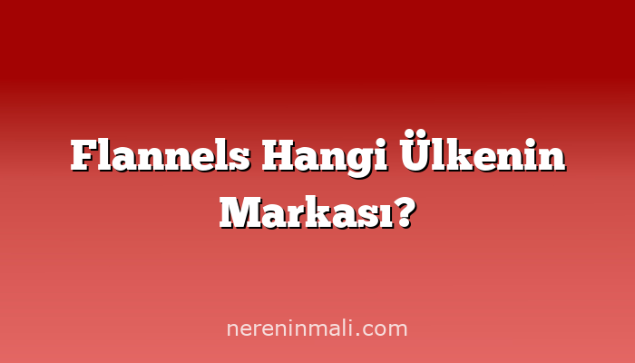 Flannels Hangi Ülkenin Markası?