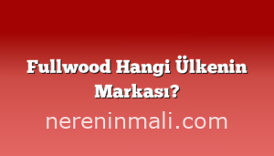 Fullwood Hangi Ülkenin Markası?