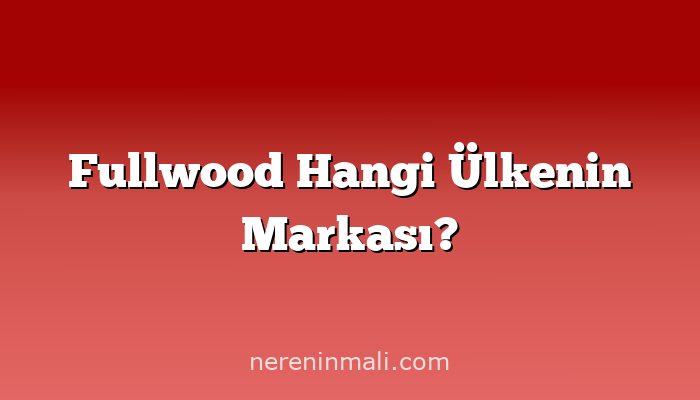 Fullwood Hangi Ülkenin Markası?