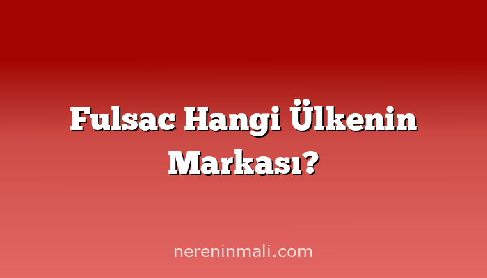 Fulsac Hangi Ülkenin Markası?