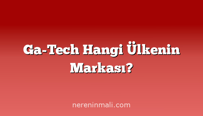 Ga-Tech Hangi Ülkenin Markası?