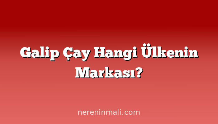 Galip Çay Hangi Ülkenin Markası?