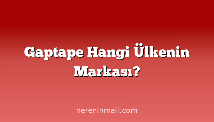 Gaptape Hangi Ülkenin Markası?
