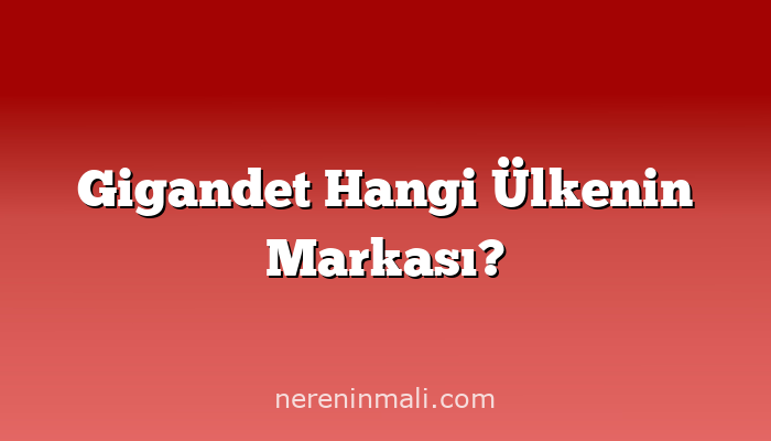 Gigandet Hangi Ülkenin Markası?
