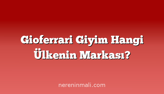 Gioferrari Giyim Hangi Ülkenin Markası?