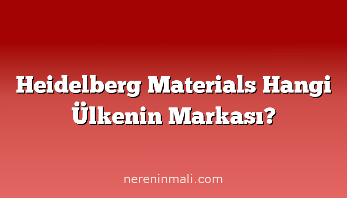 Heidelberg Materials Hangi Ülkenin Markası?