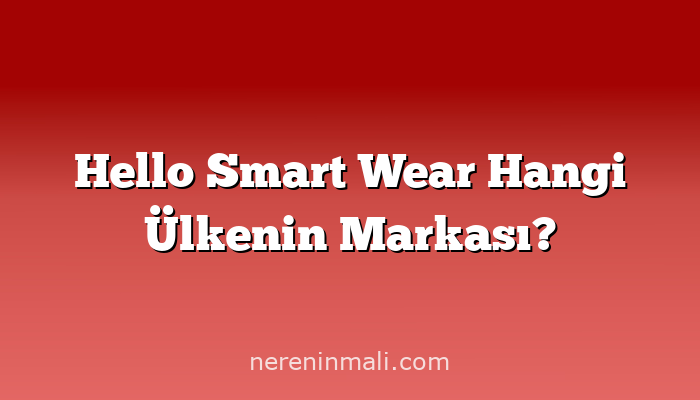 Hello Smart Wear Hangi Ülkenin Markası?