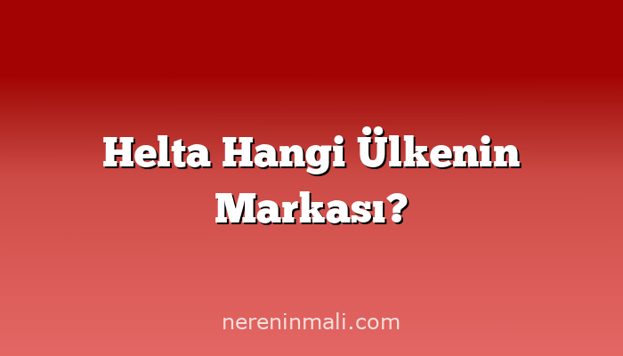 Helta Hangi Ülkenin Markası?