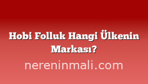 Hobi Folluk Hangi Ülkenin Markası?