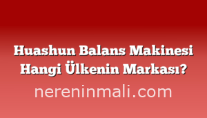 Huashun Balans Makinesi Hangi Ülkenin Markası?