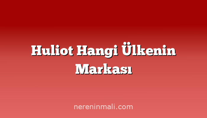 Huliot Hangi Ülkenin Markası