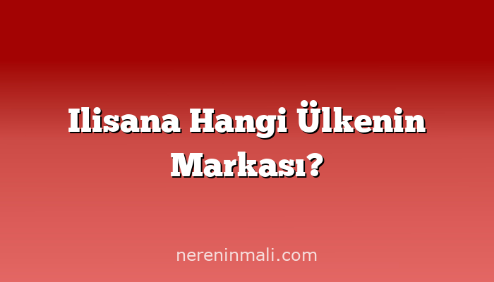 Ilisana Hangi Ülkenin Markası?